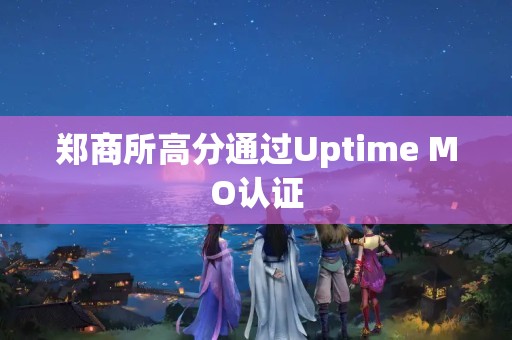 郑商所高分通过Uptime MO认证