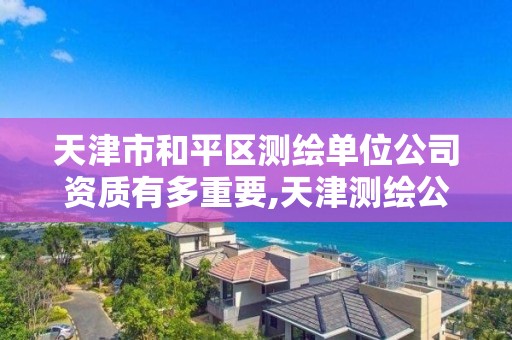 天津市和平区测绘单位公司资质有多重要,天津测绘公司工资排行。