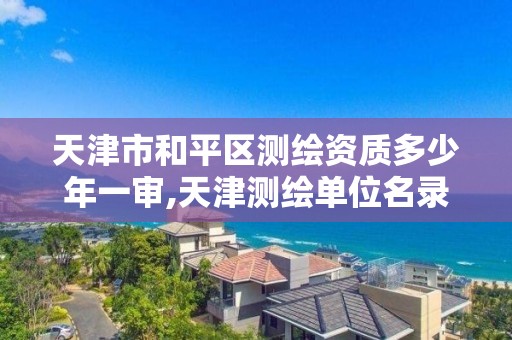 天津市和平区测绘资质多少年一审,天津测绘单位名录。