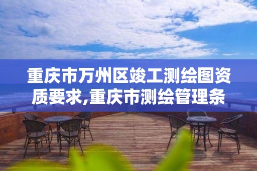 重庆市万州区竣工测绘图资质要求,重庆市测绘管理条例。