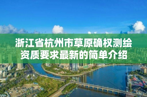 浙江省杭州市草原确权测绘资质要求最新的简单介绍