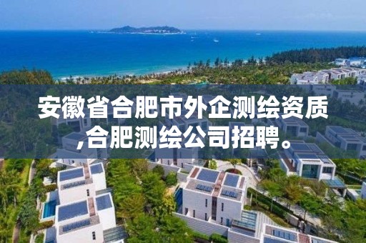 安徽省合肥市外企测绘资质,合肥测绘公司招聘。