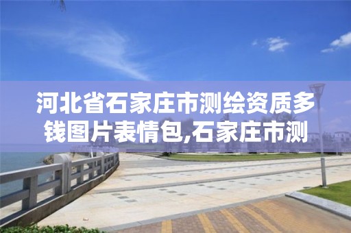 河北省石家庄市测绘资质多钱图片表情包,石家庄市测绘公司招聘。