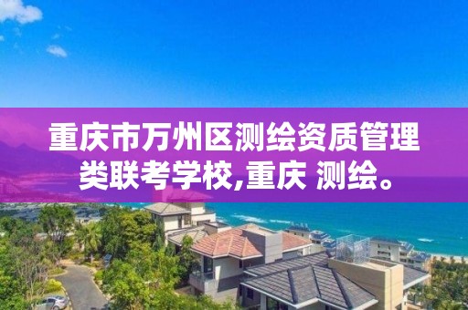 重庆市万州区测绘资质管理类联考学校,重庆 测绘。