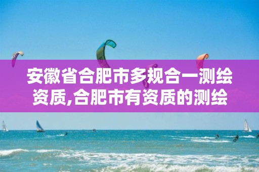 安徽省合肥市多规合一测绘资质,合肥市有资质的测绘公司。