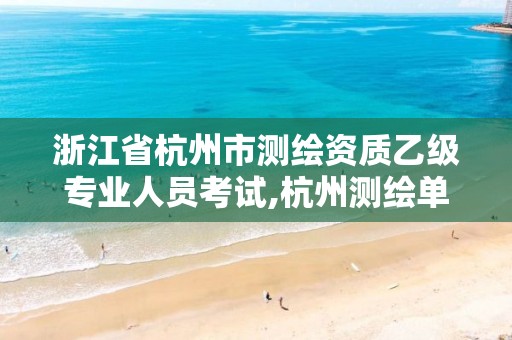 浙江省杭州市测绘资质乙级专业人员考试,杭州测绘单位招聘。