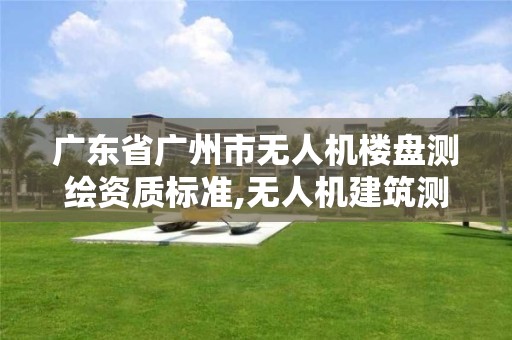 广东省广州市无人机楼盘测绘资质标准,无人机建筑测绘。