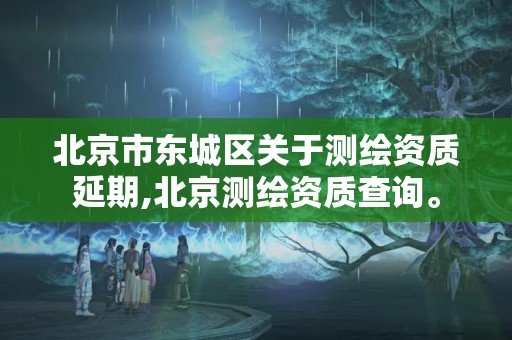 北京市东城区关于测绘资质延期,北京测绘资质查询。