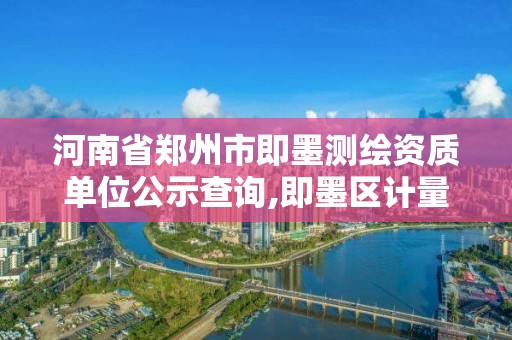 河南省郑州市即墨测绘资质单位公示查询,即墨区计量测试所。