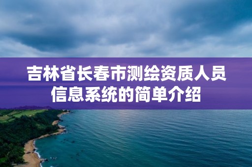 吉林省长春市测绘资质人员信息系统的简单介绍