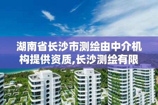 湖南省长沙市测绘由中介机构提供资质,长沙测绘有限公司怎么样。