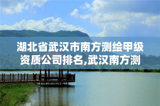 湖北省武汉市南方测绘甲级资质公司排名,武汉南方测绘仪器。