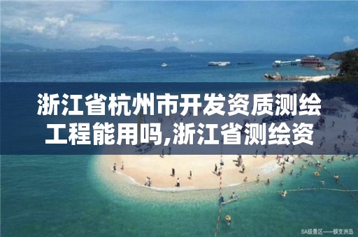 浙江省杭州市开发资质测绘工程能用吗,浙江省测绘资质延期公告。