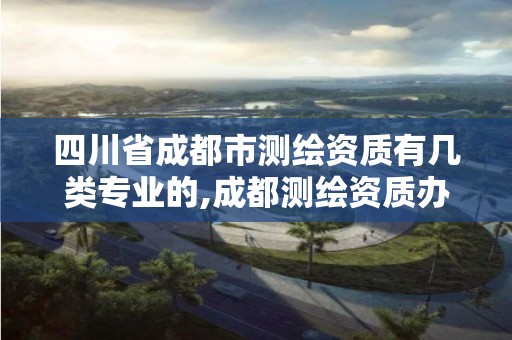 四川省成都市测绘资质有几类专业的,成都测绘资质办理。