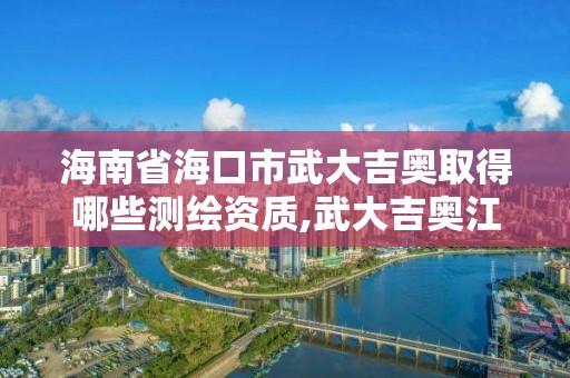 海南省海口市武大吉奥取得哪些测绘资质,武大吉奥江西分公司。