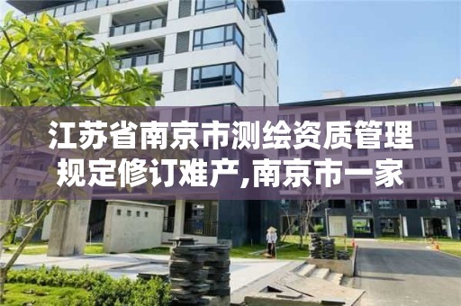 江苏省南京市测绘资质管理规定修订难产,南京市一家测绘资质单位要使用。