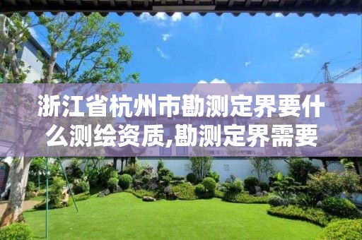 浙江省杭州市勘测定界要什么测绘资质,勘测定界需要什么测绘资质。