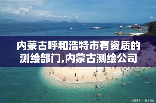 内蒙古呼和浩特市有资质的测绘部门,内蒙古测绘公司排名。