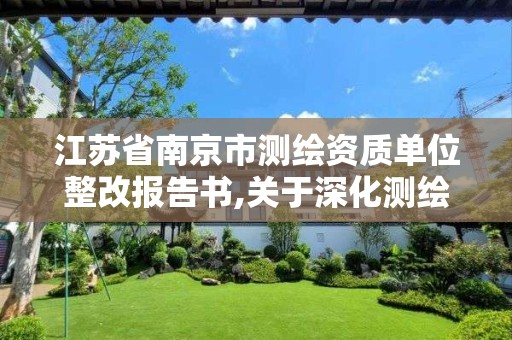 江苏省南京市测绘资质单位整改报告书,关于深化测绘资质改革的汇报。