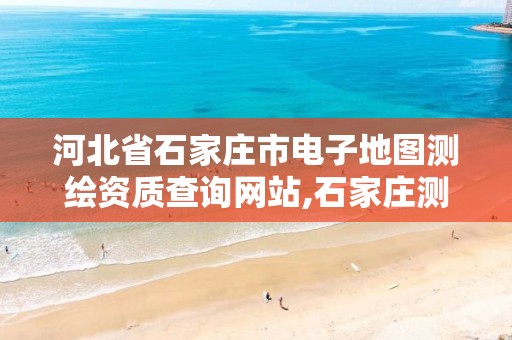 河北省石家庄市电子地图测绘资质查询网站,石家庄测绘资质代办。