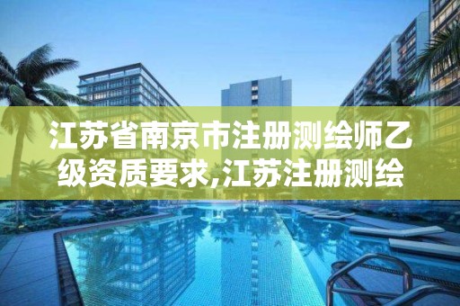 江苏省南京市注册测绘师乙级资质要求,江苏注册测绘师报名。