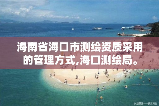 海南省海口市测绘资质采用的管理方式,海口测绘局。