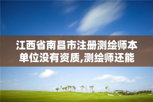 江西省南昌市注册测绘师本单位没有资质,测绘师还能注册吗。