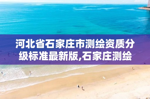 河北省石家庄市测绘资质分级标准最新版,石家庄测绘局工资怎么样。