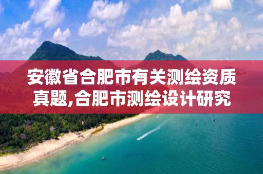 安徽省合肥市有关测绘资质真题,合肥市测绘设计研究院官网。