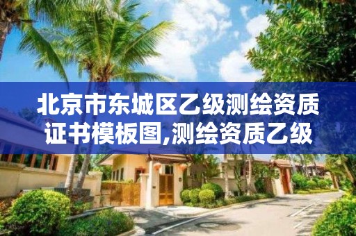 北京市东城区乙级测绘资质证书模板图,测绘资质乙级申请需要什么条件。