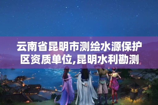 云南省昆明市测绘水源保护区资质单位,昆明水利勘测设计研究院。