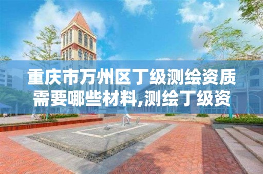 重庆市万州区丁级测绘资质需要哪些材料,测绘丁级资质人员条件。