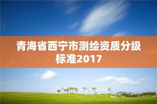 青海省西宁市测绘资质分级标准2017