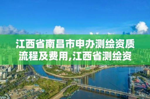 江西省南昌市申办测绘资质流程及费用,江西省测绘资质查询。