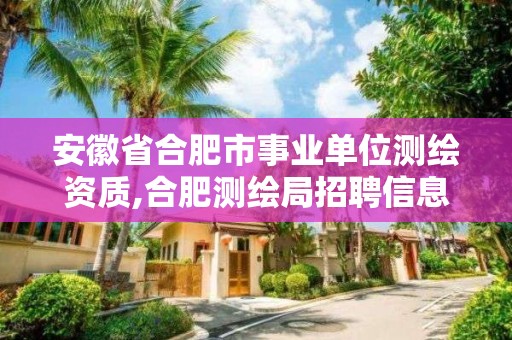 安徽省合肥市事业单位测绘资质,合肥测绘局招聘信息。