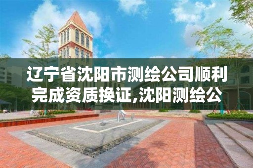 辽宁省沈阳市测绘公司顺利完成资质换证,沈阳测绘公司电话。