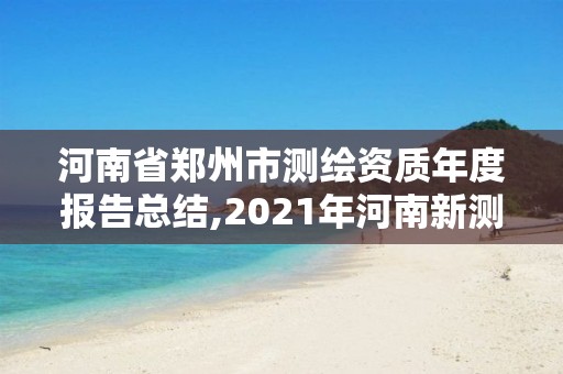 河南省郑州市测绘资质年度报告总结,2021年河南新测绘资质办理。