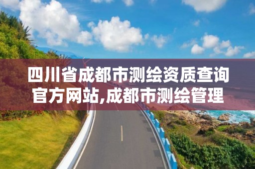 四川省成都市测绘资质查询官方网站,成都市测绘管理办公室。