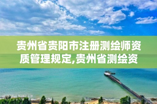 贵州省贵阳市注册测绘师资质管理规定,贵州省测绘资质管理系统。