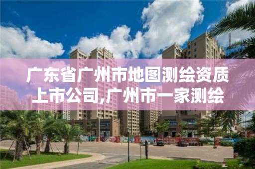 广东省广州市地图测绘资质上市公司,广州市一家测绘资质单位。