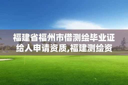 福建省福州市借测绘毕业证给人申请资质,福建测绘资质公司。