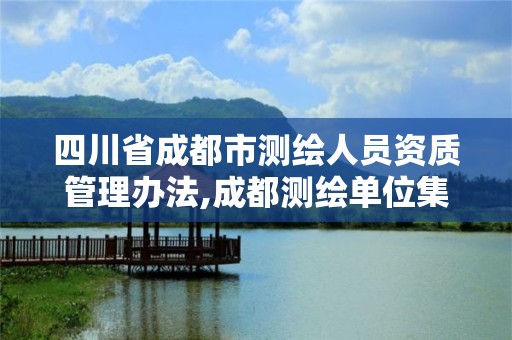 四川省成都市测绘人员资质管理办法,成都测绘单位集中在哪些地方。