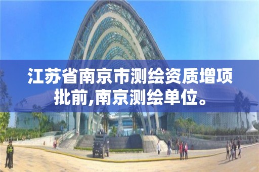 江苏省南京市测绘资质增项批前,南京测绘单位。