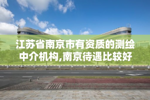 江苏省南京市有资质的测绘中介机构,南京待遇比较好的测绘公司。