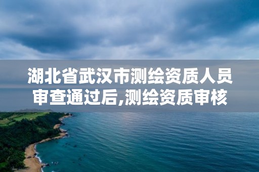 湖北省武汉市测绘资质人员审查通过后,测绘资质审核。