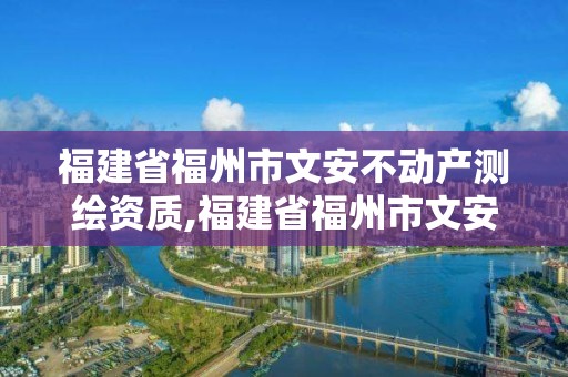 福建省福州市文安不动产测绘资质,福建省福州市文安不动产测绘资质公示。