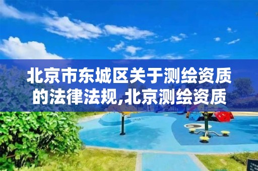 北京市东城区关于测绘资质的法律法规,北京测绘资质管理办法。