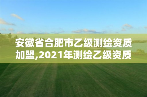 安徽省合肥市乙级测绘资质加盟,2021年测绘乙级资质申报条件。