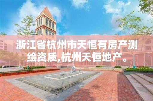 浙江省杭州市天恒有房产测绘资质,杭州天恒地产。