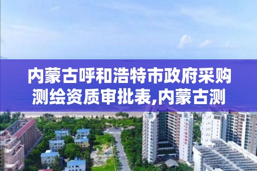 内蒙古呼和浩特市政府采购测绘资质审批表,内蒙古测绘资质延期公告。